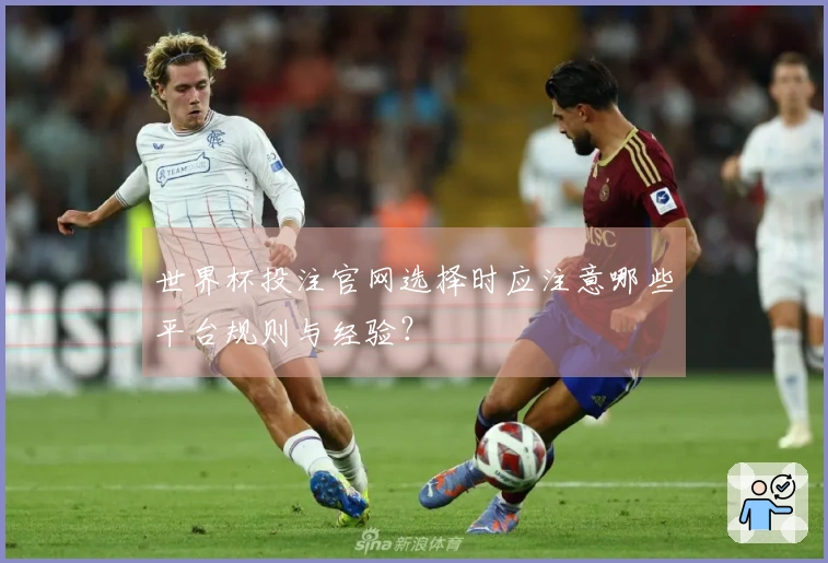 世界杯投注官网选择时应注意哪些平台规则与经验？