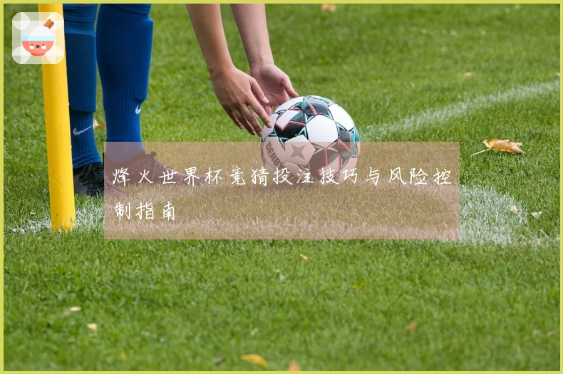 烽火世界杯竞猜投注技巧与风险控制指南